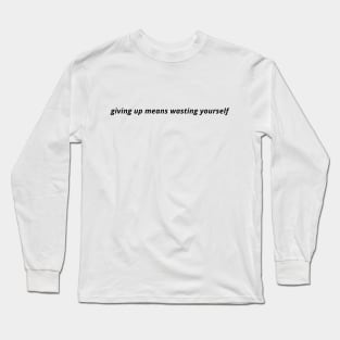 giving up means wasting yourself Long Sleeve T-Shirt